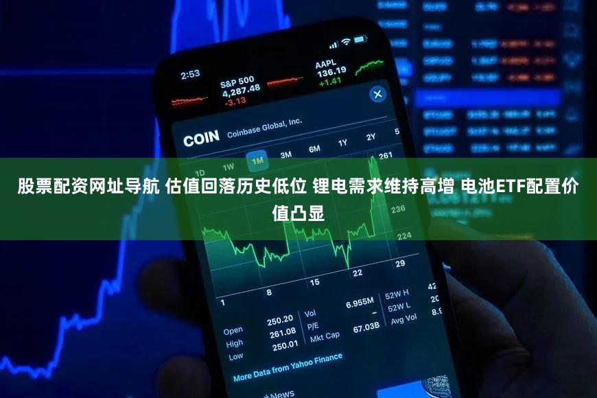 股票配资网址导航 估值回落历史低位 锂电需求维持高增 电池ETF配置价值凸显