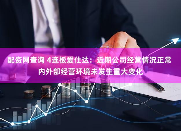 配资网查询 4连板爱仕达：近期公司经营情况正常 内外部经营环境未发生重大变化