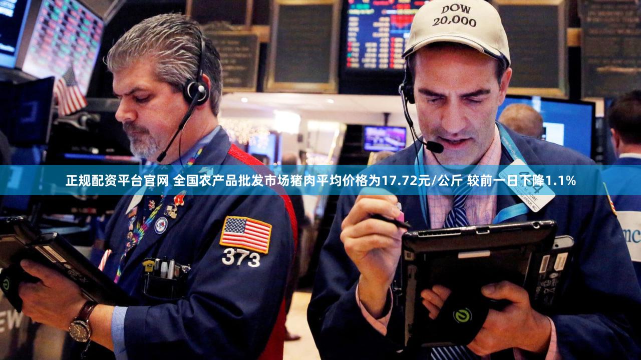 正规配资平台官网 全国农产品批发市场猪肉平均价格为17.72元/公斤 较前一日下降1.1%