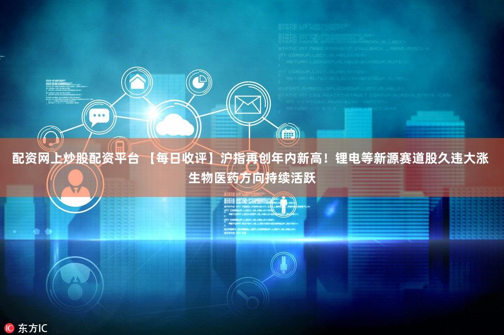 配资网上炒股配资平台 【每日收评】沪指再创年内新高!锂电等新源赛道股久违大涨 生物医药方向持续活跃