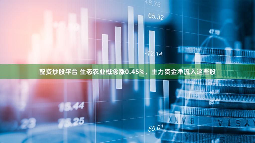 配资炒股平台 生态农业概念涨0.45%,主力资金净流入这些股