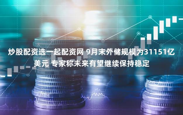 炒股配资选一起配资网 9月末外储规模为31151亿美元 专家称未来有望继续保持稳定