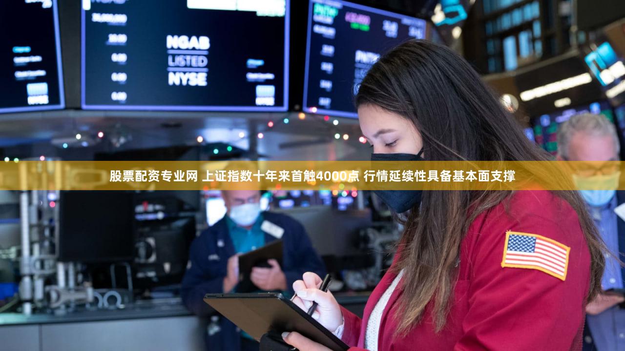 股票配资专业网 上证指数十年来首触4000点 行情延续性具备基本面支撑