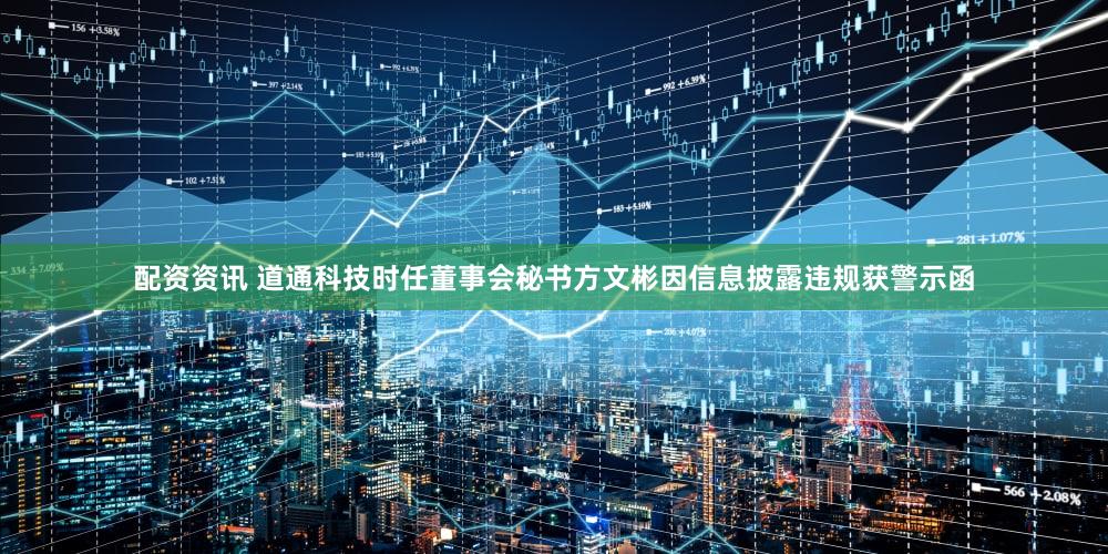 配资资讯 道通科技时任董事会秘书方文彬因信息披露违规获警示函
