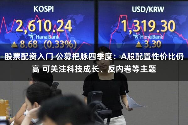 股票配资入门 公募把脉四季度：A股配置性价比仍高 可关注科技成长、反内卷等主题