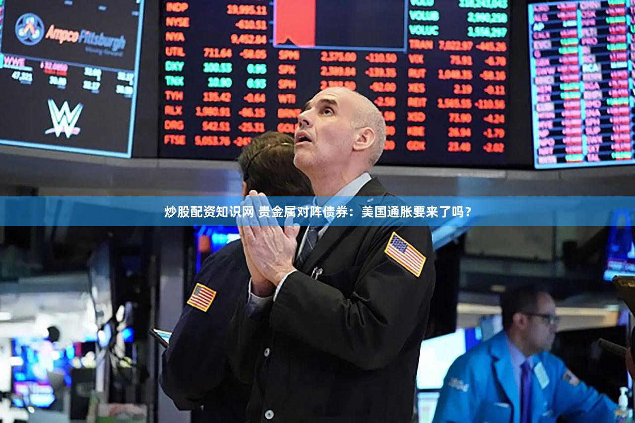 炒股配资知识网 贵金属对阵债券：美国通胀要来了吗？