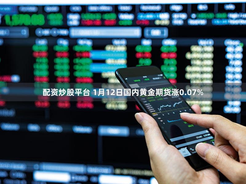 配资炒股平台 1月12日国内黄金期货涨0.07%