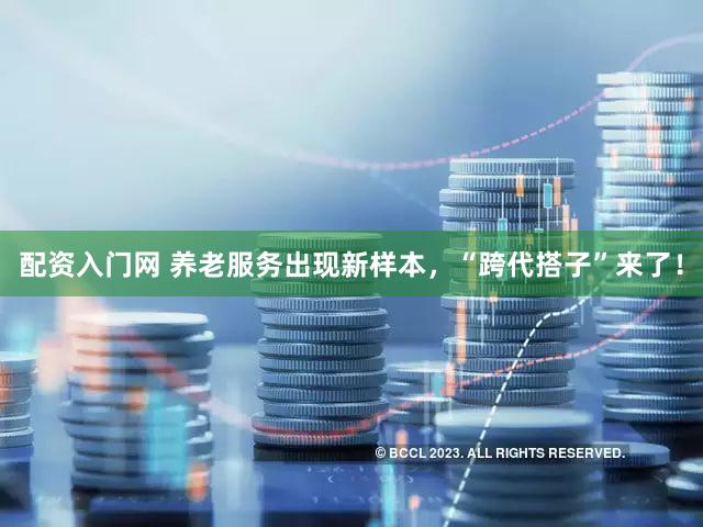 配资入门网 养老服务出现新样本，“跨代搭子”来了！