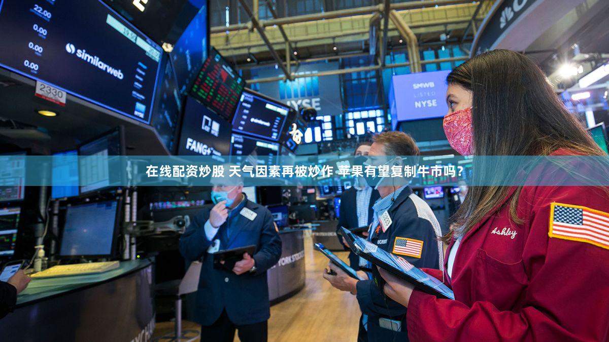 在线配资炒股 天气因素再被炒作 苹果有望复制牛市吗？