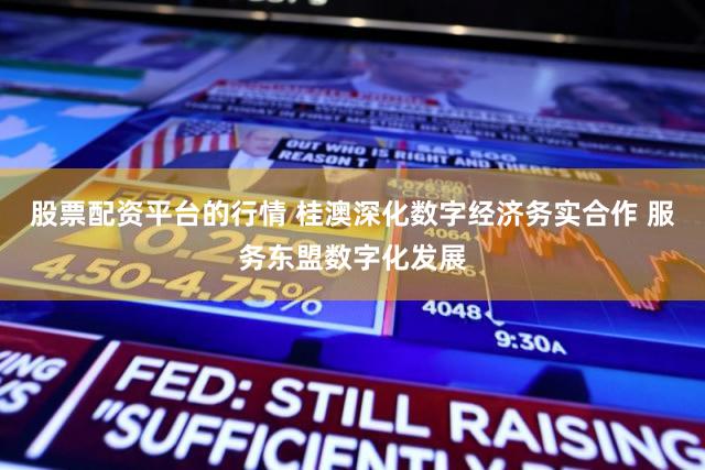 股票配资平台的行情 桂澳深化数字经济务实合作 服务东盟数字化发展