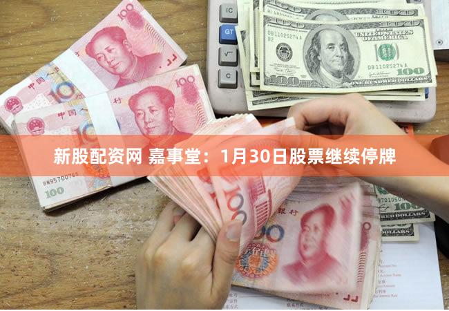 新股配资网 嘉事堂：1月30日股票继续停牌
