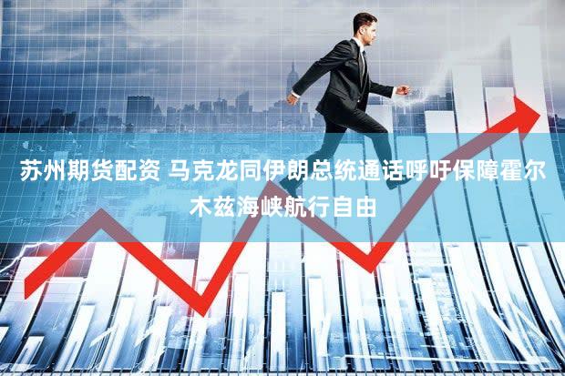 苏州期货配资 马克龙同伊朗总统通话　呼吁保障霍尔木兹海峡航行自由