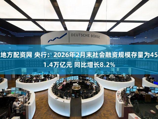地方配资网 央行：2026年2月末社会融资规模存量为451.4万亿元 同比增长8.2%