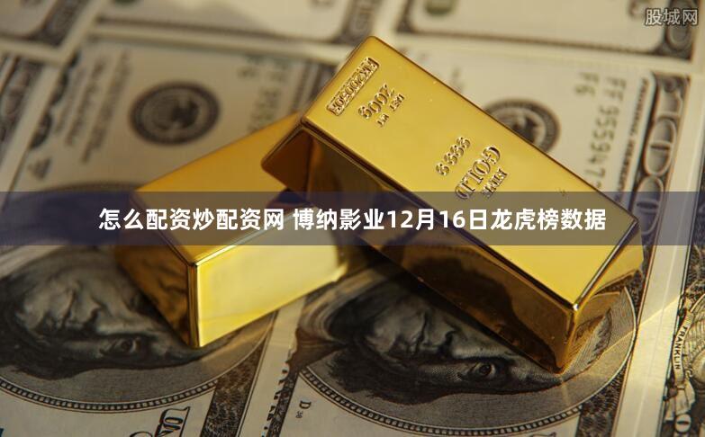 怎么配资炒配资网 博纳影业12月16日龙虎榜数据