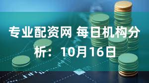 专业配资网 每日机构分析:10月16日