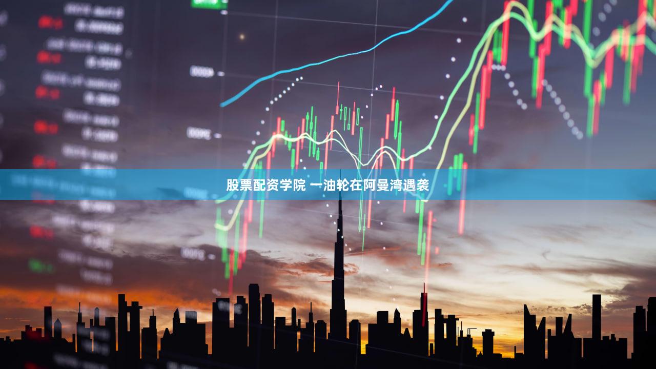 股票配资学院 一油轮在阿曼湾遇袭